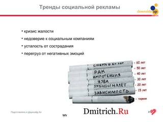 Подготовлено в Даунсайд Ап
Тренды социальной рекламы
www.downsideup.org
• кризис жалости
• недоверие к социальным компаниям
• усталость от сострадания
• перегруз от негативных эмоций
 