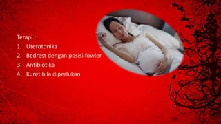 Terapi :
1. Uterotonika
2. Bedrest dengan posisi fowler
3. Antibiotika
4. Kuret bila diperlukan
 