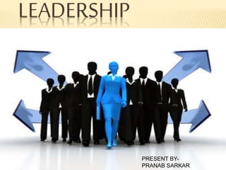 LEADERSHIP
PRESENT BY-
PRANAB SARKAR
 
