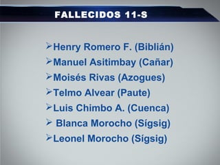 FALLECIDOS 11-S
Henry Romero F. (Biblián)
Manuel Asitimbay (Cañar)
Moisés Rivas (Azogues)
Telmo Alvear (Paute)
Luis Chimbo A. (Cuenca)
 Blanca Morocho (Sígsig)
Leonel Morocho (Sígsig)
 