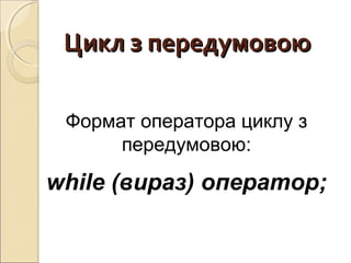 Цикл з передумовоюЦикл з передумовою
Формат оператора циклу з
передумовою:
while (вираз) оператор;
 