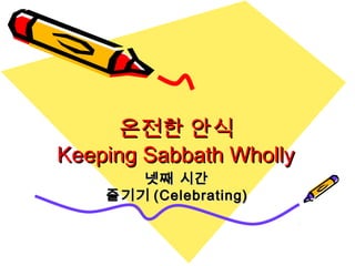 온전한 안식온전한 안식
Keeping Sabbath WhollyKeeping Sabbath Wholly
넷째 시간넷째 시간
즐기기즐기기 (Celebrating)(Celebrating)
 