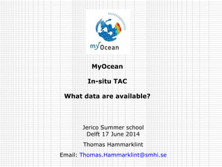 MyOcean
In-situ TAC
What data are available?
Jerico Summer school
Delft 17 June 2014
Thomas Hammarklint
Email: Thomas.Hammarklint@smhi.se
 
