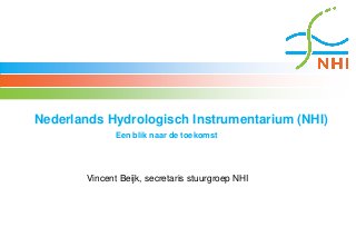 Vincent Beijk, secretaris stuurgroep NHI
Nederlands Hydrologisch Instrumentarium (NHI)
Een blik naar de toekomst
 