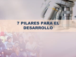 7 PILARES PARA EL
DESARROLLO
 