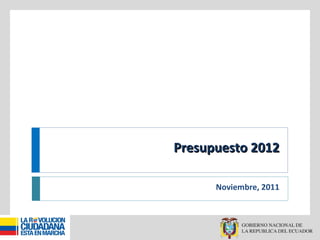 Presupuesto 2012Presupuesto 2012
Noviembre, 2011
 
