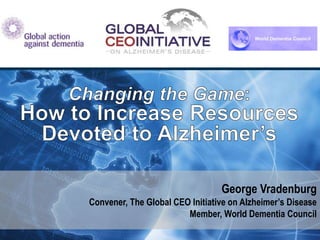 George Vradenburg
Convener, The Global CEO Initiative on Alzheimer’s Disease
Member, World Dementia Council
1
 