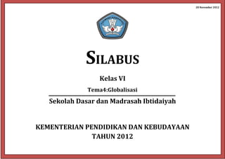 28 November 2012
SILABUS
Kelas VI
Tema4:Globalisasi
Sekolah Dasar dan Madrasah Ibtidaiyah
KEMENTERIAN PENDIDIKAN DAN KEBUDAYAAN
TAHUN 2012
 