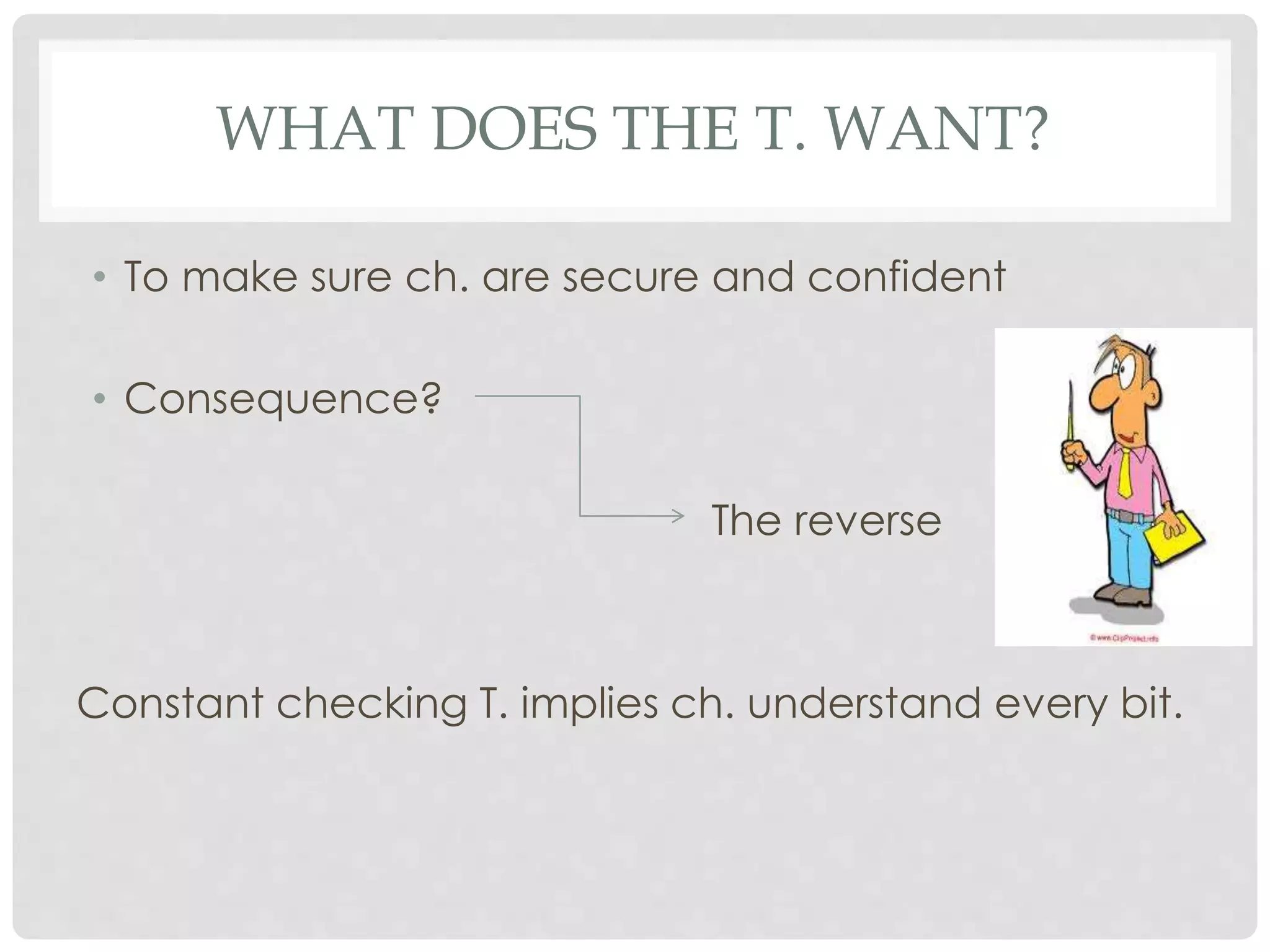 WHAT DOES THE T. WANT?
• To make sure ch. are secure and confident
• Consequence?
The reverse
Constant checking T. implies ch. understand every bit.
 