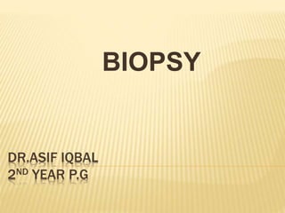 DR.ASIF IQBAL
2ND YEAR P.G
BIOPSY
 