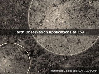 ESA UNCLASSIFIED – For Official Use
Earth Observation applications at ESA
Mariangela Cataldo (SERCO), 19/06/2014
 