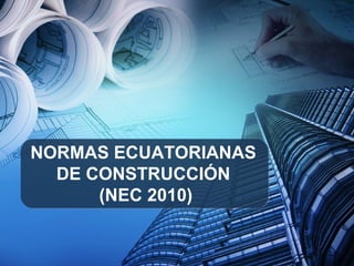 NORMAS ECUATORIANAS
DE CONSTRUCCIÓN
(NEC 2010)
 