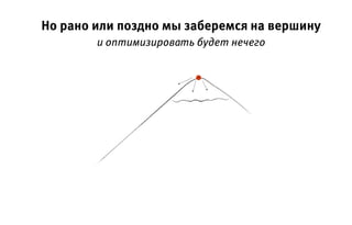 Но рано или поздно мы заберемся на вершину
и оптимизировать будет нечего
 