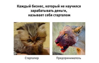 Каждый бизнес, который не научился
зарабатывать деньги,
называет себя стартапом
Стартапер Предприниматель
 