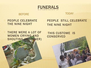 BEFORE TODAY
 PEOPLE CELEBRATE
THE NINE NIGHT
 THERE WERE A LOT OF
WOMEN CRYING AND
SHOUTING (MOURNER)
PEOPLE STILL CELEBRATE
THE NINE NIGHT
THIS CUSTOME IS
CONSERVED
 