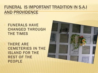  FUNERALS HAVE
CHANGED THROUGH
THE TIMES
 THERE ARE
CEMETERIES IN THE
ISLAND FOR THE
REST OF THE
PEOPLE
 