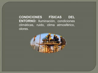 CONDICIONES FÍSICAS DEL
ENTORNO: Iluminación, condiciones
climáticas, ruido, clima atmosférico,
olores.
 