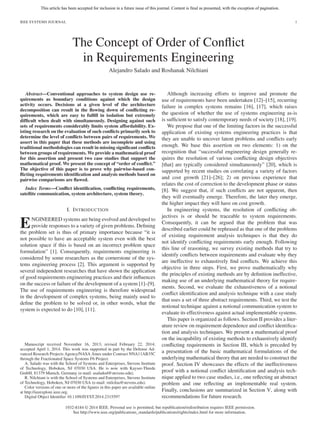 This article has been accepted for inclusion in a future issue of this journal. Content is final as presented, with the exception of pagination.
IEEE SYSTEMS JOURNAL 1
The Concept of Order of Conﬂict
in Requirements Engineering
Alejandro Salado and Roshanak Nilchiani
Abstract—Conventional approaches to system design use re-
quirements as boundary conditions against which the design
activity occurs. Decisions at a given level of the architecture
decomposition can result in the ﬂowing down of conﬂicting re-
quirements, which are easy to fulﬁll in isolation but extremely
difﬁcult when dealt with simultaneously. Designing against such
sets of requirements considerably limits system affordability. Ex-
isting research on the evaluation of such conﬂicts primarily seek to
determine the level of conﬂicts between pairs of requirements. We
assert in this paper that these methods are incomplete and using
traditional methodologies can result in missing signiﬁcant conﬂicts
between groups of requirements. We provide a mathematical proof
for this assertion and present two case studies that support the
mathematical proof. We present the concept of “order of conﬂict.”
The objective of this paper is to prove why pairwise-based con-
ﬂicting requirements identiﬁcation and analysis methods based on
pairwise comparisons are ﬂawed.
Index Terms—Conﬂict identiﬁcation, conﬂicting requirements,
satellite communication, system architecture, system theory.
I. INTRODUCTION
ENGINEERED systems are being evolved and developed to
provide responses to a variety of given problems. Deﬁning
the problem set is thus of primary importance because “it is
not possible to have an acceptable system even with the best
solution space if this is based on an incorrect problem space
formulation” [1]. Consequently, requirements engineering is
considered by some researchers as the cornerstone of the sys-
tems engineering process [2]. This argument is supported by
several independent researches that have shown the application
of good requirements engineering practices and their inﬂuences
on the success or failure of the development of a system [1]–[9].
The use of requirements engineering is therefore widespread
in the development of complex systems, being mainly used to
deﬁne the problem to be solved or, in other words, what the
system is expected to do [10], [11].
Manuscript received November 16, 2013; revised February 22, 2014;
accepted April 1, 2014. This work was supported in part by the Defense Ad-
vanced Research Projects Agency/NASA Ames under Contract NNA11AB35C
through the Fractionated Space Systems F6 Project.
A. Salado was with the School of Systems and Enterprises, Stevens Institute
of Technology, Hoboken, NJ 07030 USA. He is now with Kayser-Threde
GmbH, 81379 Munich, Germany (e-mail: asaladod@stevens.edu).
R. Nilchiani is with the School of Systems and Enterprises, Stevens Institute
of Technology, Hoboken, NJ 07030 USA (e-mail: rnilchia@stevens.edu).
Color versions of one or more of the ﬁgures in this paper are available online
at http://ieeexplore.ieee.org.
Digital Object Identiﬁer 10.1109/JSYST.2014.2315597
Although increasing efforts to improve and promote the
use of requirements have been undertaken [12]–[15], recurring
failure in complex systems remains [16], [17], which raises
the question of whether the use of systems engineering as-is
is sufﬁcient to satisfy contemporary needs of society [18], [19].
We propose that one of the limiting factors in the successful
application of existing systems engineering practices is that
they are unable to uncover latent problems and conﬂicts early
enough. We base this assertion on two elements: 1) on the
recognition that “successful engineering design generally re-
quires the resolution of various conﬂicting design objectives
[that] are typically considered simultaneously” [20], which is
supported by recent studies on correlating a variety of factors
and cost growth [21]–[26]; 2) on previous experience that
relates the cost of correction to the development phase or status
[8]. We suggest that, if such conﬂicts are not apparent, then
they will eventually emerge. Therefore, the later they emerge,
the higher impact they will have on cost growth.
In engineering systems, the resolution of conﬂicting ob-
jectives is or should be traceable to system requirements.
Consequently, it can be argued that the problem that was
described earlier could be rephrased as that one of the problems
of existing requirement analysis techniques is that they do
not identify conﬂicting requirements early enough. Following
this line of reasoning, we survey existing methods that try to
identify conﬂicts between requirements and evaluate why they
are ineffective to exhaustively ﬁnd conﬂicts. We achieve this
objective in three steps. First, we prove mathematically why
the principles of existing methods are by deﬁnition ineffective,
making use of an underlying mathematical theory for require-
ments. Second, we evaluate the exhaustiveness of a notional
conﬂict identiﬁcation and analysis technique with a case study
that uses a set of three abstract requirements. Third, we test the
notional technique against a notional communication system to
evaluate its effectiveness against actual implementable systems.
This paper is organized as follows. Section II provides a liter-
ature review on requirement dependence and conﬂict identiﬁca-
tion and analysis techniques. We present a mathematical proof
on the incapability of existing methods to exhaustively identify
conﬂicting requirements in Section III, which is preceded by
a presentation of the basic mathematical formulations of the
underlying mathematical theory that are needed to construct the
proof. Section IV showcases the effects of the ineffectiveness
proof with a notional conﬂict identiﬁcation and analysis tech-
nique applied to two case studies, i.e., one reﬂecting an abstract
problem and one reﬂecting an implementable real system.
Finally, conclusions are summarized in Section V, along with
recommendations for future research.
1932-8184 © 2014 IEEE. Personal use is permitted, but republication/redistribution requires IEEE permission.
See http://www.ieee.org/publications_standards/publications/rights/index.html for more information.
 