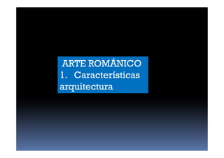 ARTE ROMÁNICO
1. Características
arquitectura
 
