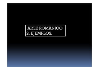 ARTE ROMÁNICO
2. EJEMPLOS.
 