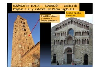 Arquillos ciegos
y lesemas o
bandas lombardas
Galerias y pórtico
adelantado
ROMÁNICO EN ITALIA : LOMBARDÍA : abadía de
Pomposa s.XI y catedral de Parma siglo XII
 