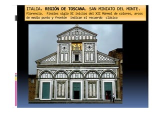 ITALIA. REGIÓN DE TOSCANA. SAN MINIATO DEL MONTE.
Florencia. Finales siglo XI inicios del XII Mármol de colores, arcos
de medio punto y frontón indican el recuerdo clásico
 