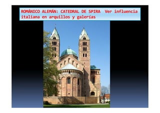 ROMÁNICO ALEMÁN: CATEDRAL DE SPIRA Ver influencia
italiana en arquillos y galerías
 