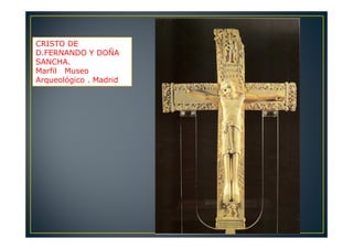 CRISTO DE
D.FERNANDO Y DOÑA
SANCHA.
Marfil Museo
Arqueológico . Madrid
 
