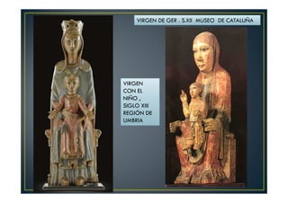 VIRGEN DE GER . S.XII MUSEO DE CATALUÑA
VIRGEN
CON EL
NIÑO ,
SIGLO XIII
REGIÓN DE
UMBRIA
 