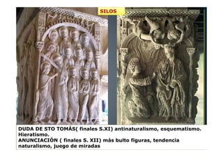 DUDA DE STO TOMÁS( finales S.XI) antinaturalismo, esquematismo.
Hieratismo.
ANUNCIACIÓN ( finales S. XII) más bulto figuras, tendencia
naturalismo, juego de miradas
SILOS
 