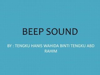 BEEP SOUND
BY : TENGKU HANIS WAHIDA BINTI TENGKU ABD
RAHIM
 