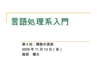 言語処理系入門
第４回：関数の実装
2009 年 11 月 13 日（金）
服部　健太
 