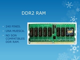 DDR2 RAM
• 240 PINES.
• UNA MUESCA.
• NO SON
COMPATIBLES
DDR RAM.
 