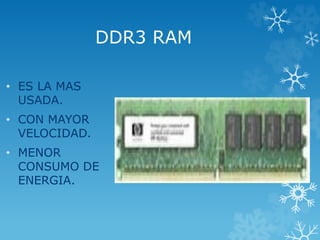 DDR3 RAM
• ES LA MAS
USADA.
• CON MAYOR
VELOCIDAD.
• MENOR
CONSUMO DE
ENERGIA.
 