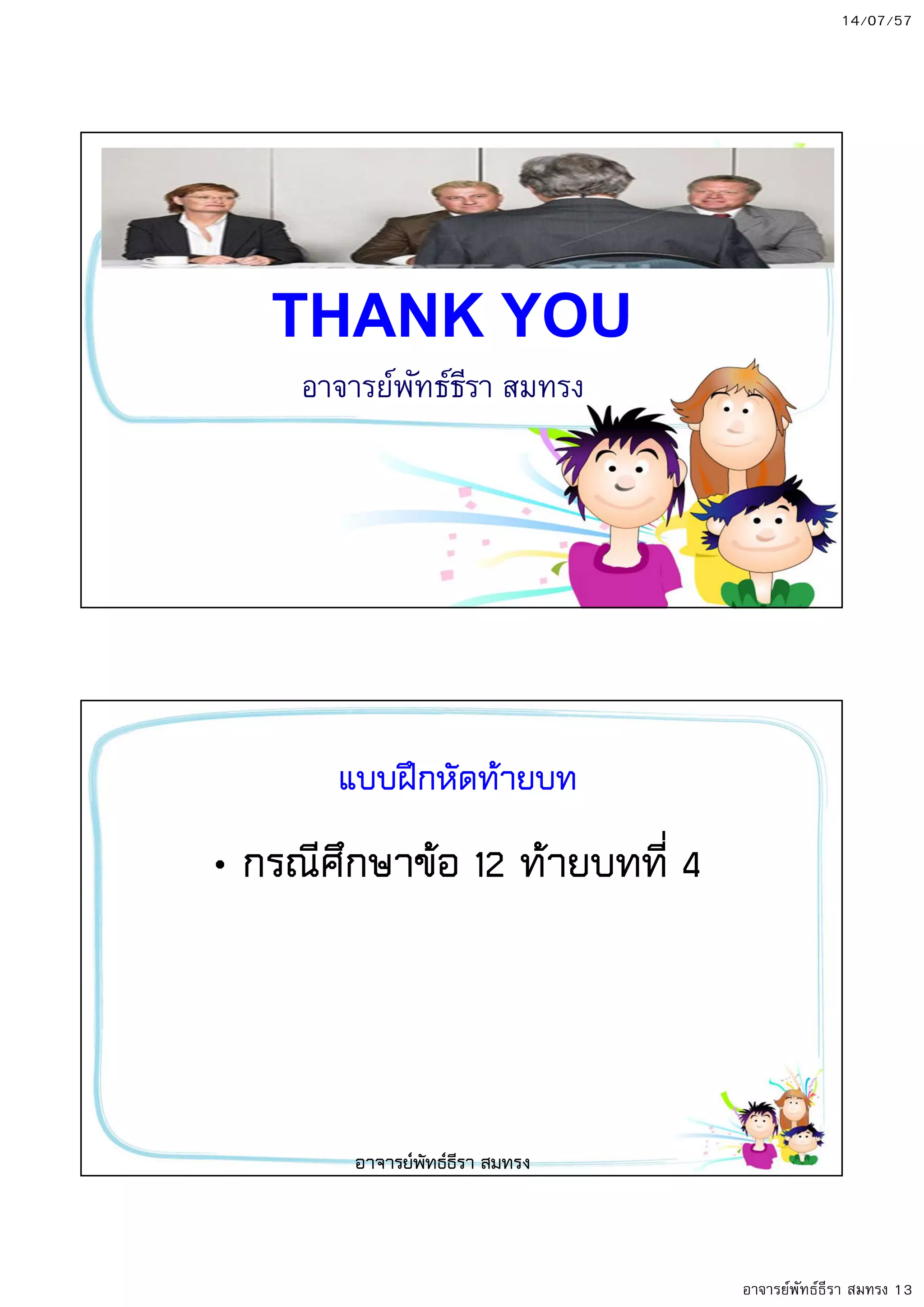 14/07/57
อาจารย์พัทธ์ธีรา สมทรง 13
THANK YOU
อาจารย์พัทธ์ธีรา สมทรง
แบบฝกหัดท8ายบท
• กรณีศึกษาข8อ 12 ท8ายบทที่ 4
อาจารยพัทธธีรา สมทรง
 