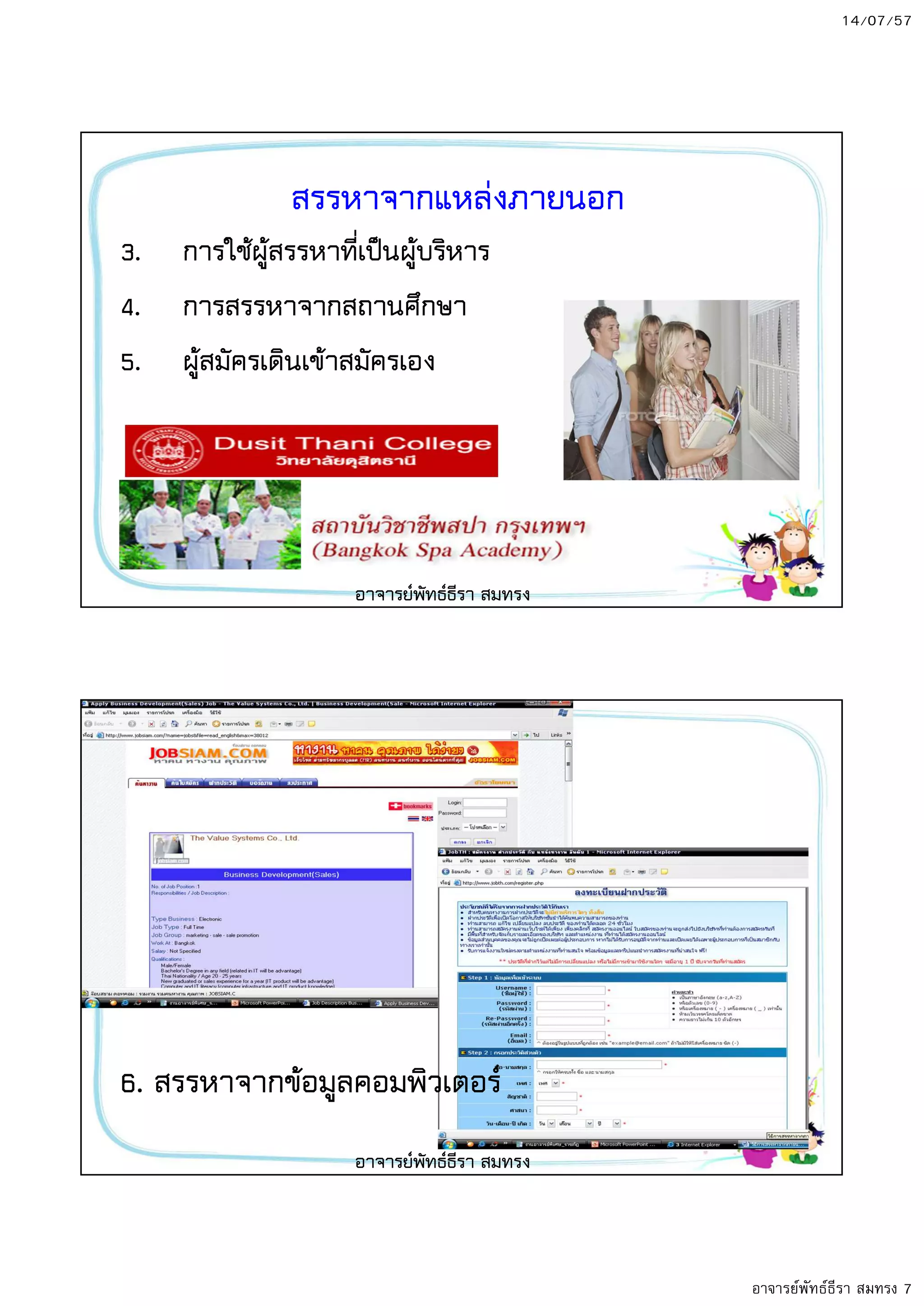 14/07/57
อาจารย์พัทธ์ธีรา สมทรง 7
สรรหาจากแหลงภายนอก
3. การใช8ผู8สรรหาที่เป?นผู8บริหาร
4. การสรรหาจากสถานศึกษา
5. ผู8สมัครเดินเข8าสมัครเอง
อาจารยพัทธธีรา สมทรง
6. สรรหาจากข8อมูลคอมพิวเตอร
อาจารยพัทธธีรา สมทรง
 