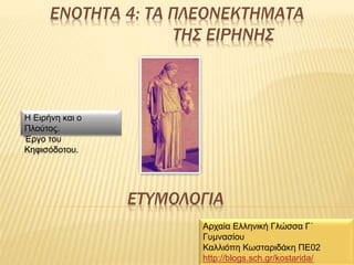ΕΝOΤΗΤΑ 4: ΤΑ ΠΛΕΟΝΕΚΤHΜΑΤΑ
ΤΗΣ ΕΙΡΗΝΗΣ
Η Ειρήνη και ο
Πλούτος.
Έργο του
Κηφισόδοτου.
Αρχαία Ελληνική Γλώσσα Γ΄
Γυμνασίου
Καλλιόπη Κωσταριδάκη ΠΕ02
http://blogs.sch.gr/kostarida/
ΕΤΥΜΟΛΟΓΙΑ
 