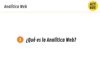 ¿Qué es la Analítica Web?
Analítica Web
1
 