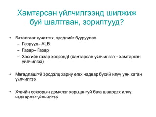 • Баталгааг хүчитгэх, эрсдлийг бууруулах
– Газрууд– ALB
– Газар– Газар
– Засгийн газар хоорондt (хамтарсан үйлчилгээ – хамтарсан
үйлчилгээ)
• Магадлашгүй эрсдэлд хариу өгөх чадвар бүхий илүү уян хатан
үйлчилгээ
• Хувийн секторын дэмжлэг харьцангуй бага шаардах илүү
чадварлаг үйлчилгээ
Хамтарсан үйлчилгээнд шилжиж
буй шалтгаан, зорилтууд?
 