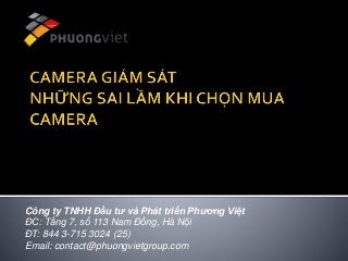 Công ty TNHH Đầu tư và Phát triển Phương Việt
ĐC: Tầng 7, số 113 Nam Đồng, Hà Nội
ĐT: 844 3-715 3024 (25)
Email: contact@phuongvietgroup.com
 