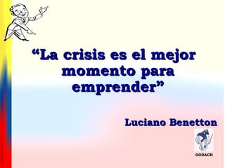 ““La crisis es el mejorLa crisis es el mejor
momento paramomento para
emprender”emprender”
Luciano BenettonLuciano Benetton
GODACHGODACH
 