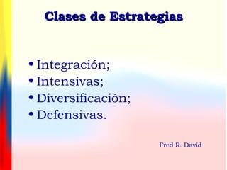 Clases de EstrategiasClases de Estrategias
• Integración;
• Intensivas;
• Diversificación;
• Defensivas.
Fred R. David
 