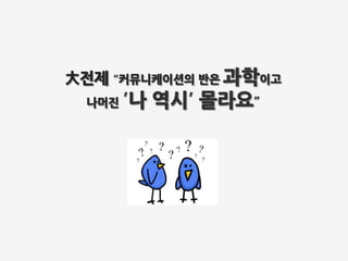  배웠다”
“커뮤니케이션의	
 