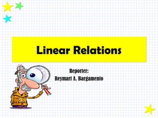 Linear RelationsLinear Relations
Reporter:
Reymart A. Bargamento
 