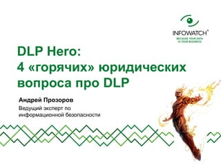 DLP Hero:
4 «горячих» юридических
вопроса про DLP
Андрей Прозоров
Ведущий эксперт по
информационной безопасности
 