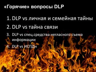 «Горячие» юр.вопросы DLP
1. DLP vs личная и семейная тайны
2. DLP vs тайна связи
3. DLP vs спец.средства негласного съема
...