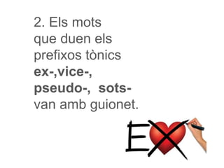 2. Els mots
que duen els
prefixos tònics
ex-,vice-,
pseudo-, sots-
van amb guionet.
 
