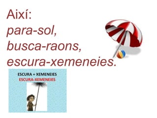 Així:
para-sol,
busca-raons,
escura-xemeneies.
 