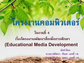 จัดทำโดย
นำงสำวพิจิตรำ ปันเต เลขที่ 18
นำงสำวปิ ยธิดำ อุตมำ เลขที่ 19
ใบงำนที่ 4
เรื่องโครงงานพัฒนาสื่อเพื่อการศึกษา
(Educational Media Development)
 