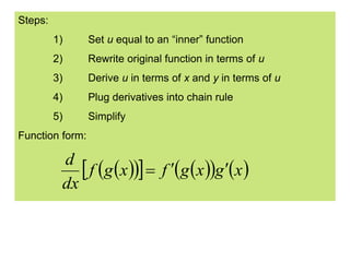 Steps:
1) Set u equal to an “inner” function
2) Rewrite original function in terms of u
3) Derive u in terms of x and y in terms of u
4) Plug derivatives into chain rule
5) Simplify
Function form:
xgxgfxgf
dx
d
